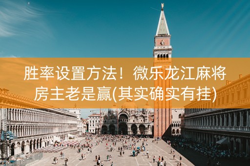 胜率设置方法！微乐龙江麻将房主老是赢(其实确实有挂)