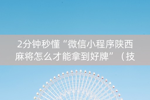 2分钟秒懂“微信小程序陕西麻将怎么才能拿到好牌”（技巧和打好牌方法)