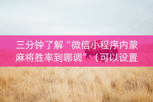 三分钟了解“微信小程序内蒙麻将胜率到哪调”（可以设置输赢吗)