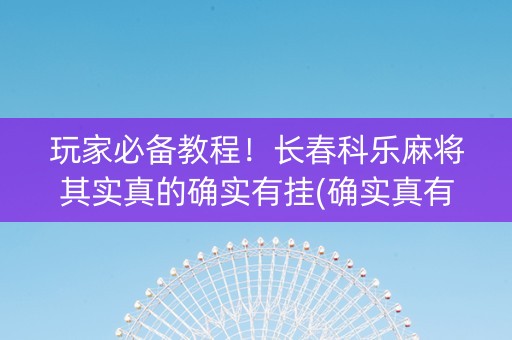 玩家必备教程！长春科乐麻将其实真的确实有挂(确实真有挂)