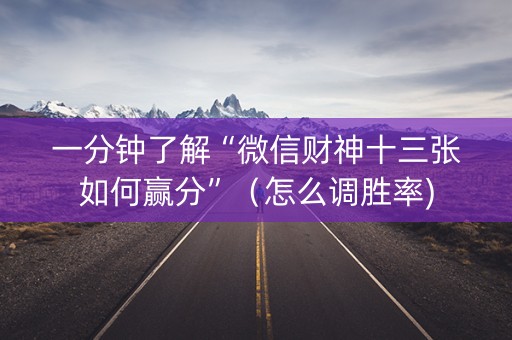 一分钟了解“微信财神十三张如何赢分”（怎么调胜率)