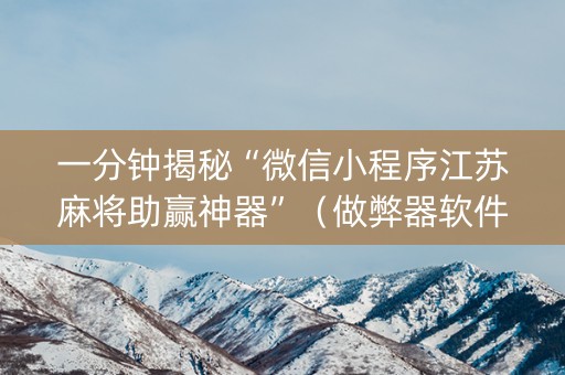 一分钟揭秘“微信小程序江苏麻将助赢神器”（做弊器软件下载)