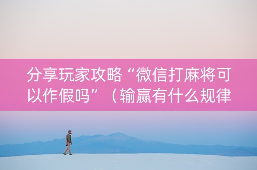 分享玩家攻略“微信打麻将可以作假吗”（输赢有什么规律)