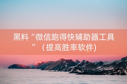 黑料“微信跑得快辅助器工具”（提高胜率软件)