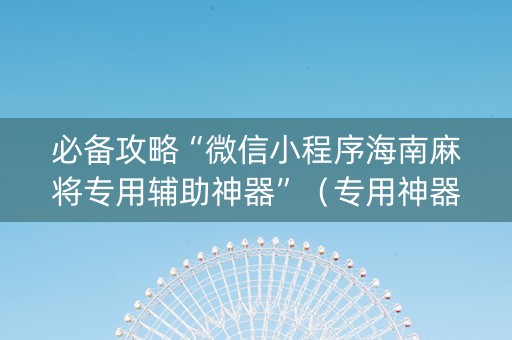必备攻略“微信小程序海南麻将专用辅助神器”（专用神器)