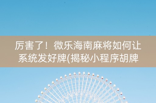 厉害了！微乐海南麻将如何让系统发好牌(揭秘小程序胡牌神器)