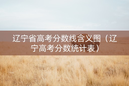 辽宁省高考分数线含义图（辽宁高考分数统计表）