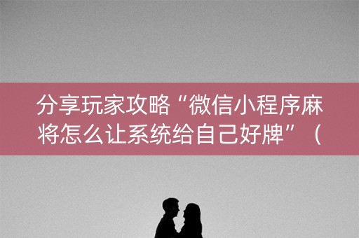 分享玩家攻略“微信小程序麻将怎么让系统给自己好牌”（充值会提高胜率么)