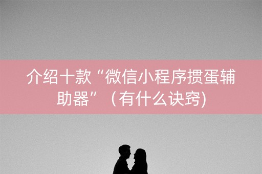 介绍十款“微信小程序掼蛋辅助器”（有什么诀窍)