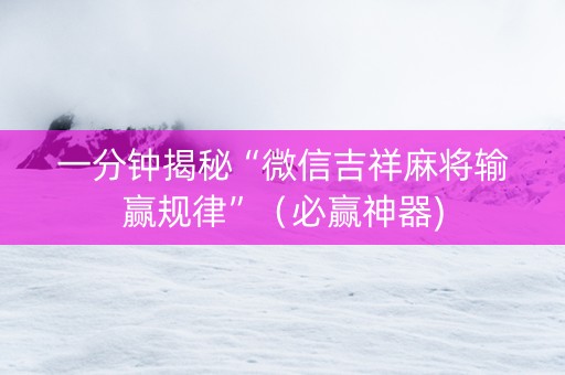 一分钟揭秘“微信吉祥麻将输赢规律”（必赢神器)