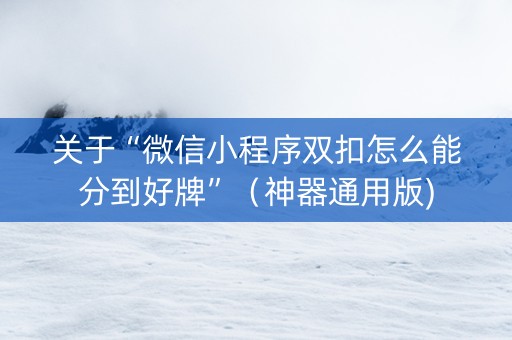 关于“微信小程序双扣怎么能分到好牌”（神器通用版)