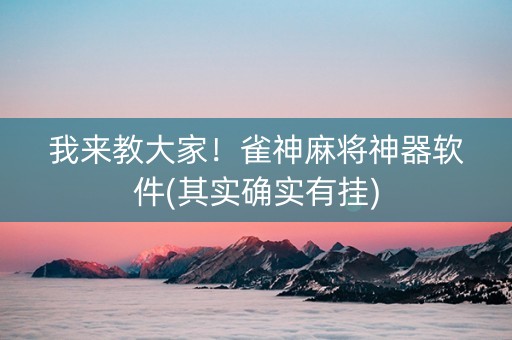 我来教大家！雀神麻将神器软件(其实确实有挂)