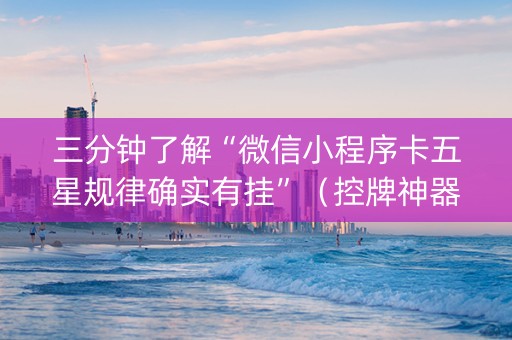 三分钟了解“微信小程序卡五星规律确实有挂”（控牌神器)