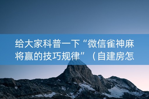 给大家科普一下“微信雀神麻将赢的技巧规律”（自建房怎么拿好牌)