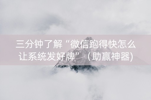 三分钟了解“微信跑得快怎么让系统发好牌”（助赢神器)