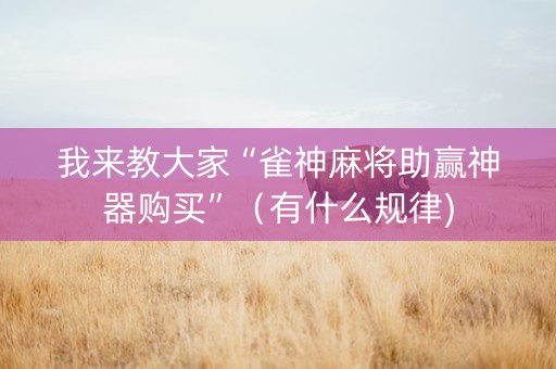 我来教大家“雀神麻将助赢神器购买”（有什么规律)