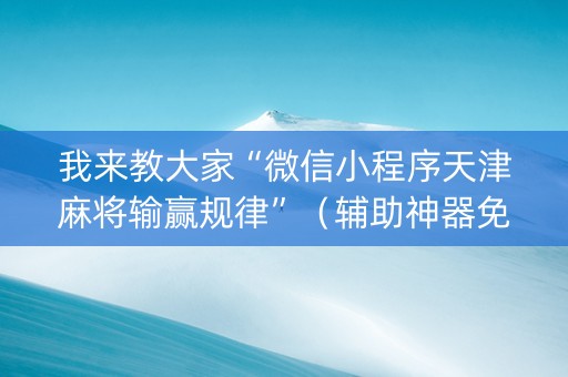 我来教大家“微信小程序天津麻将输赢规律”（辅助神器免费)