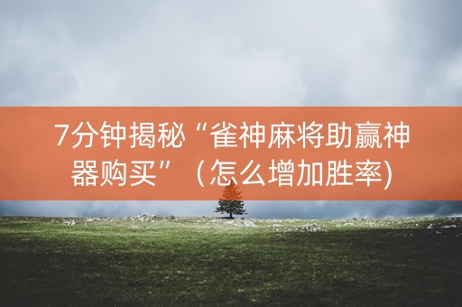 7分钟揭秘“雀神麻将助赢神器购买”（怎么增加胜率)