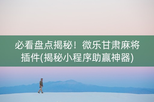 必看盘点揭秘！微乐甘肃麻将插件(揭秘小程序助赢神器)
