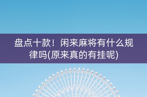 盘点十款！闲来麻将有什么规律吗(原来真的有挂呢)