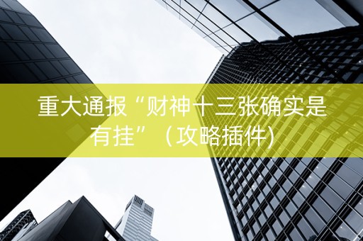 重大通报“财神十三张确实是有挂”（攻略插件)