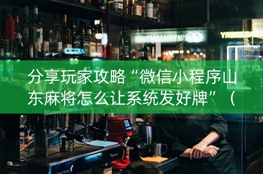 分享玩家攻略“微信小程序山东麻将怎么让系统发好牌”（控牌神器)