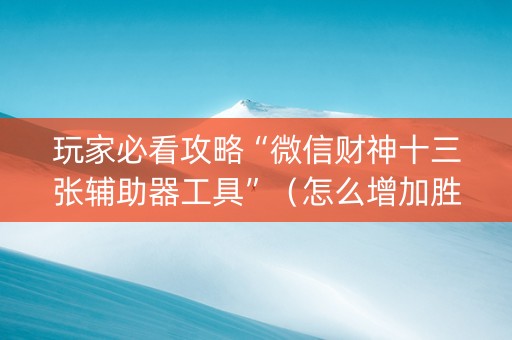 玩家必看攻略“微信财神十三张辅助器工具”（怎么增加胜率)