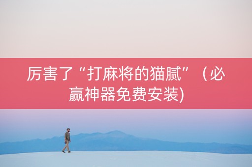 厉害了“打麻将的猫腻”（必赢神器免费安装)