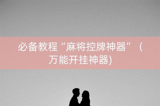 必备教程“麻将控牌神器”（万能开挂神器)