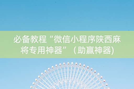 必备教程“微信小程序陕西麻将专用神器”（助赢神器)