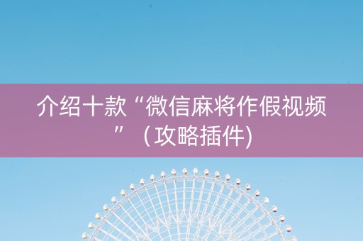 介绍十款“微信麻将作假视频”（攻略插件)