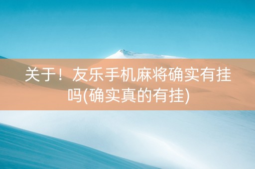 关于！友乐手机麻将确实有挂吗(确实真的有挂)