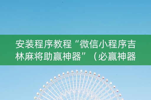 安装程序教程“微信小程序吉林麻将助赢神器”（必赢神器)