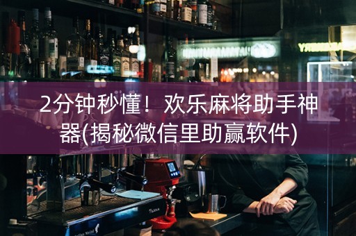 2分钟秒懂！欢乐麻将助手神器(揭秘微信里助赢软件)