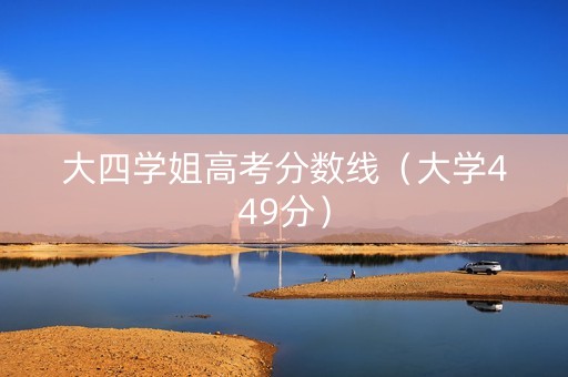 大四学姐高考分数线（大学449分）