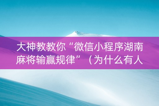 大神教教你“微信小程序湖南麻将输赢规律”（为什么有人一直赢)