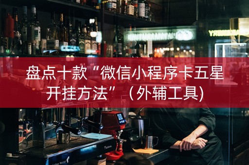 盘点十款“微信小程序卡五星开挂方法”（外辅工具)