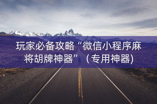 玩家必备攻略“微信小程序麻将胡牌神器”（专用神器)