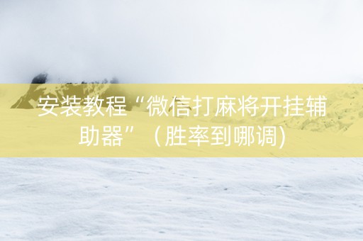 安装教程“微信打麻将开挂辅助器”（胜率到哪调)