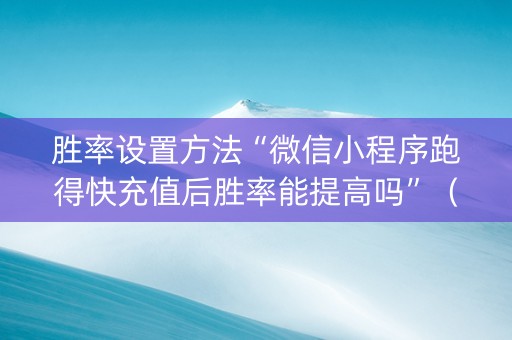 胜率设置方法“微信小程序跑得快充值后胜率能提高吗”（专用神器下载)