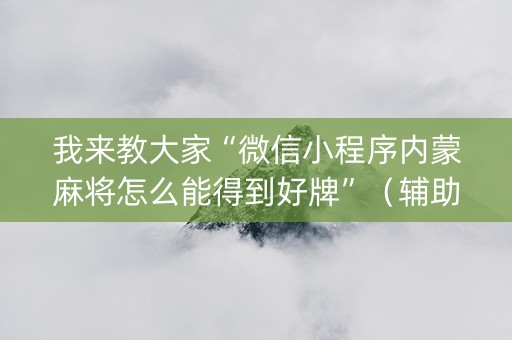 我来教大家“微信小程序内蒙麻将怎么能得到好牌”（辅助器通用版)