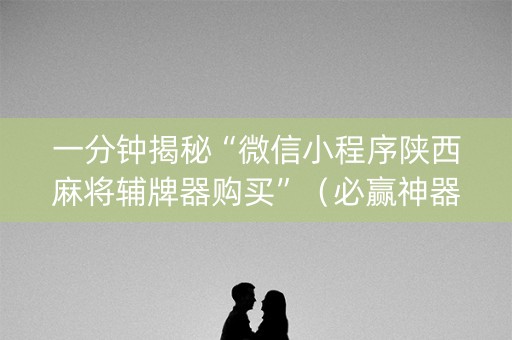 一分钟揭秘“微信小程序陕西麻将辅牌器购买”（必赢神器)