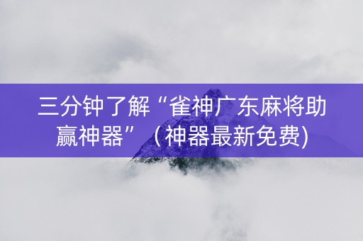 三分钟了解“雀神广东麻将助赢神器”（神器最新免费)