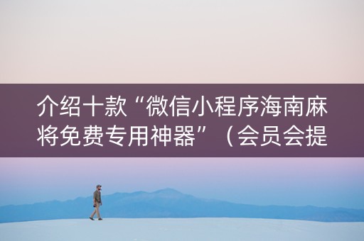 介绍十款“微信小程序海南麻将免费专用神器”（会员会提高胜率吗)