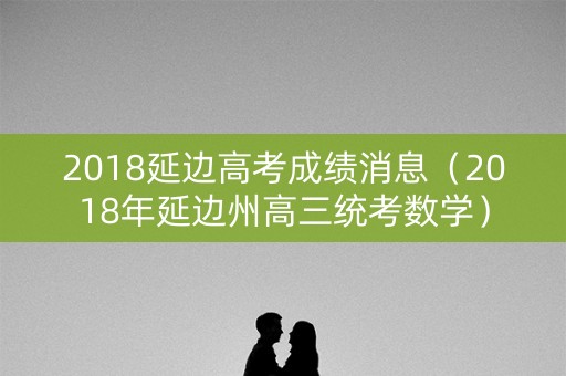 2018延边高考成绩消息（2018年延边州高三统考数学）
