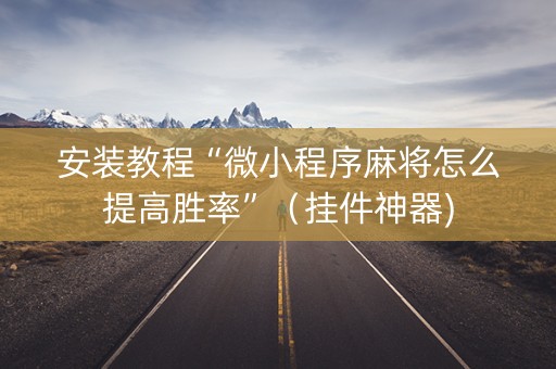 安装教程“微小程序麻将怎么提高胜率”（挂件神器)