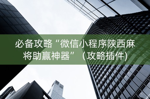 必备攻略“微信小程序陕西麻将助赢神器”（攻略插件)