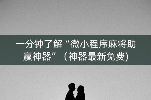 一分钟了解“微小程序麻将助赢神器”（神器最新免费)