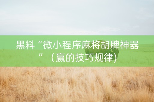 黑料“微小程序麻将胡牌神器”（赢的技巧规律)