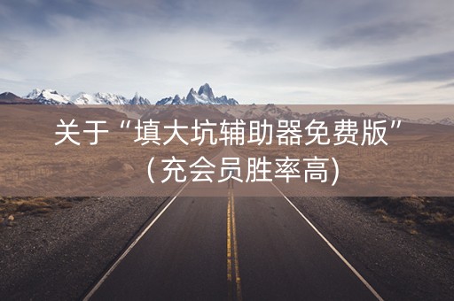 关于“填大坑辅助器免费版”（充会员胜率高)